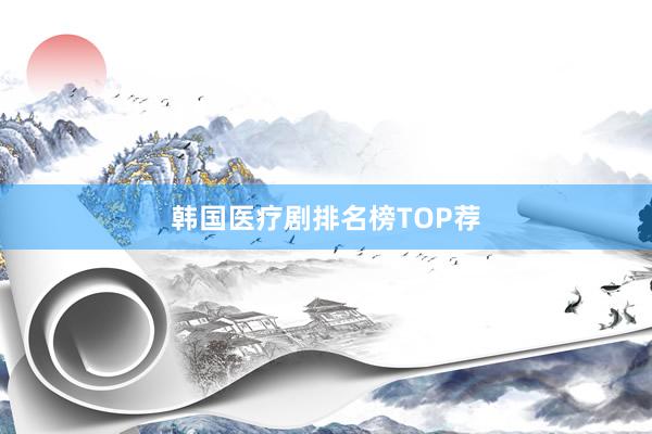 韩国医疗剧排名榜TOP荐