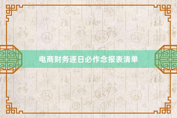电商财务逐日必作念报表清单